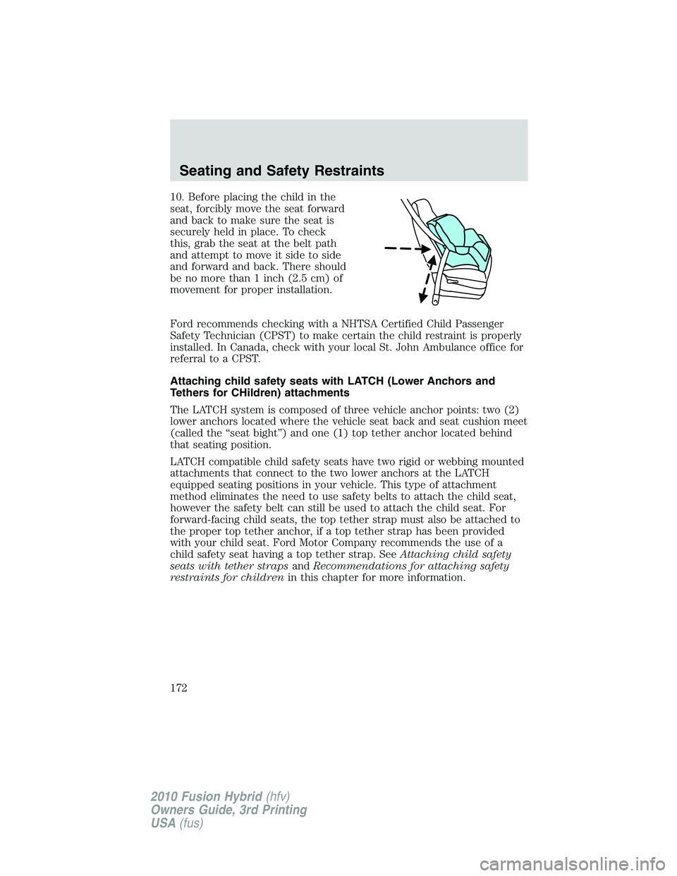 FORD FUSION HYBRID 2010  Owners Manual 10. Before placing the child in the
seat, forcibly move the seat forward
and back to make sure the seat is
securely held in place. To check
this, grab the seat at the belt path
and attempt to move it 