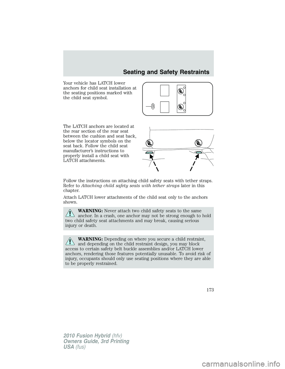 FORD FUSION HYBRID 2010  Owners Manual Your vehicle has LATCH lower
anchors for child seat installation at
the seating positions marked with
the child seat symbol.
The LATCH anchors are located at
the rear section of the rear seat
between 