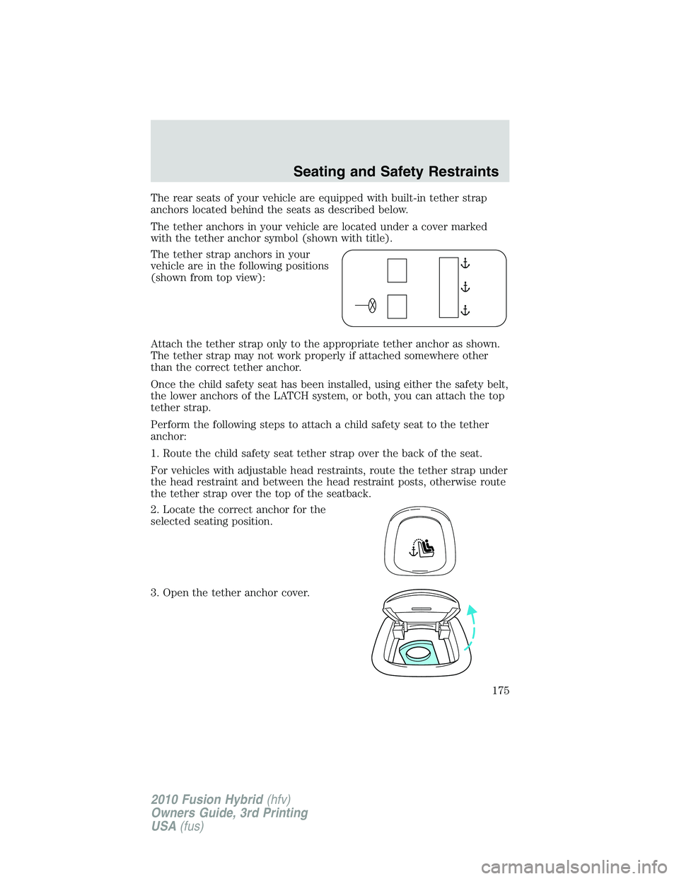 FORD FUSION HYBRID 2010  Owners Manual The rear seats of your vehicle are equipped with built-in tether strap
anchors located behind the seats as described below.
The tether anchors in your vehicle are located under a cover marked
with the