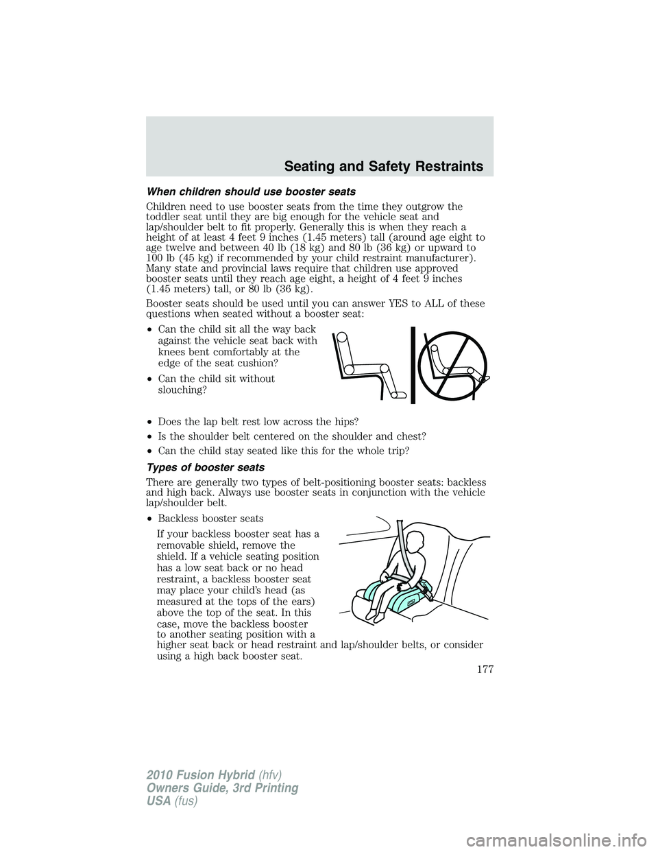 FORD FUSION HYBRID 2010  Owners Manual When children should use booster seats
Children need to use booster seats from the time they outgrow the
toddler seat until they are big enough for the vehicle seat and
lap/shoulder belt to fit proper