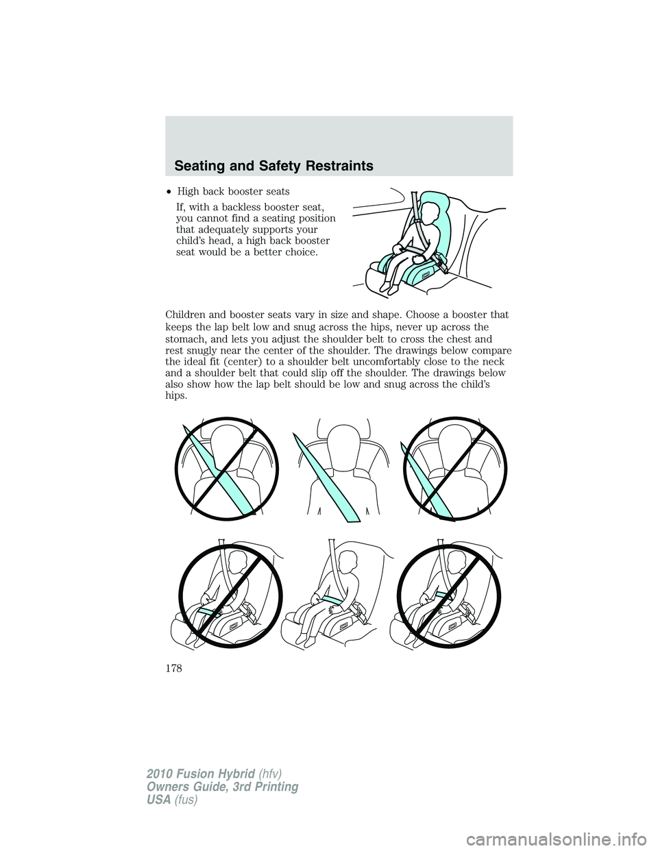 FORD FUSION HYBRID 2010  Owners Manual •High back booster seats
If, with a backless booster seat,
you cannot find a seating position
that adequately supports your
child’s head, a high back booster
seat would be a better choice.
Childre