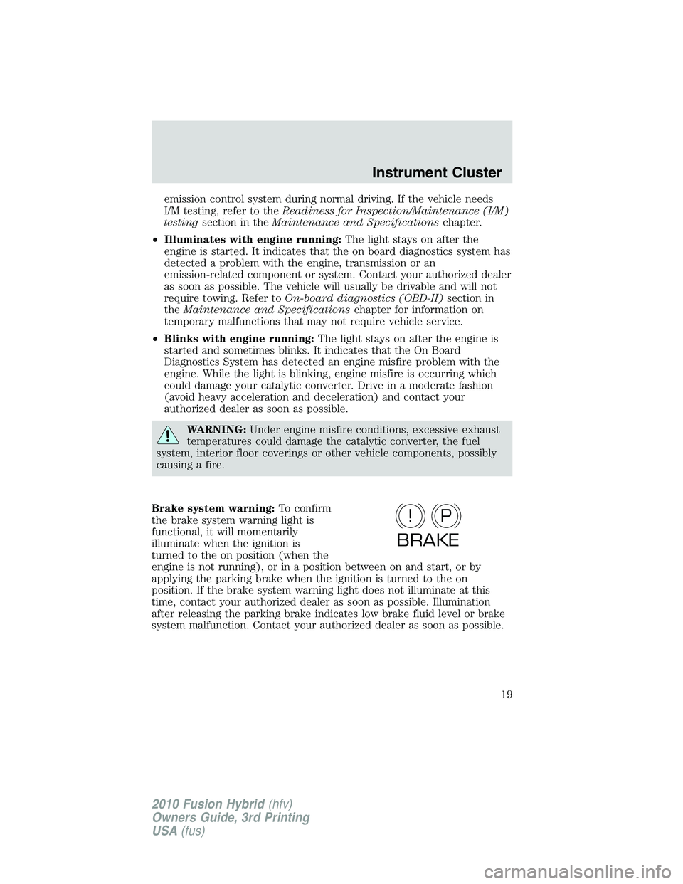 FORD FUSION HYBRID 2010  Owners Manual emission control system during normal driving. If the vehicle needs
I/M testing, refer to theReadiness for Inspection/Maintenance (I/M)
testingsection in theMaintenance and Specificationschapter.
•I