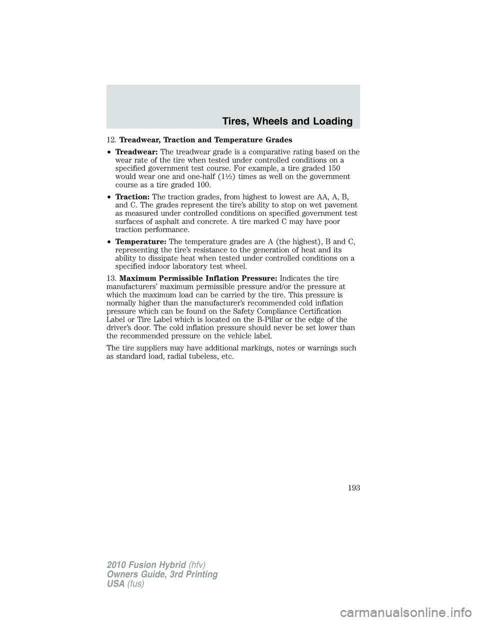 FORD FUSION HYBRID 2010  Owners Manual 12.Treadwear, Traction and Temperature Grades
•Treadwear:The treadwear grade is a comparative rating based on the
wear rate of the tire when tested under controlled conditions on a
specified governm