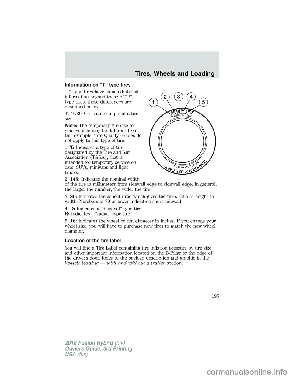 FORD FUSION HYBRID 2010  Owners Manual Information on “T” type tires
“T” type tires have some additional
information beyond those of “P”
type tires; these differences are
described below:
T145/80D16 is an example of a tire
size