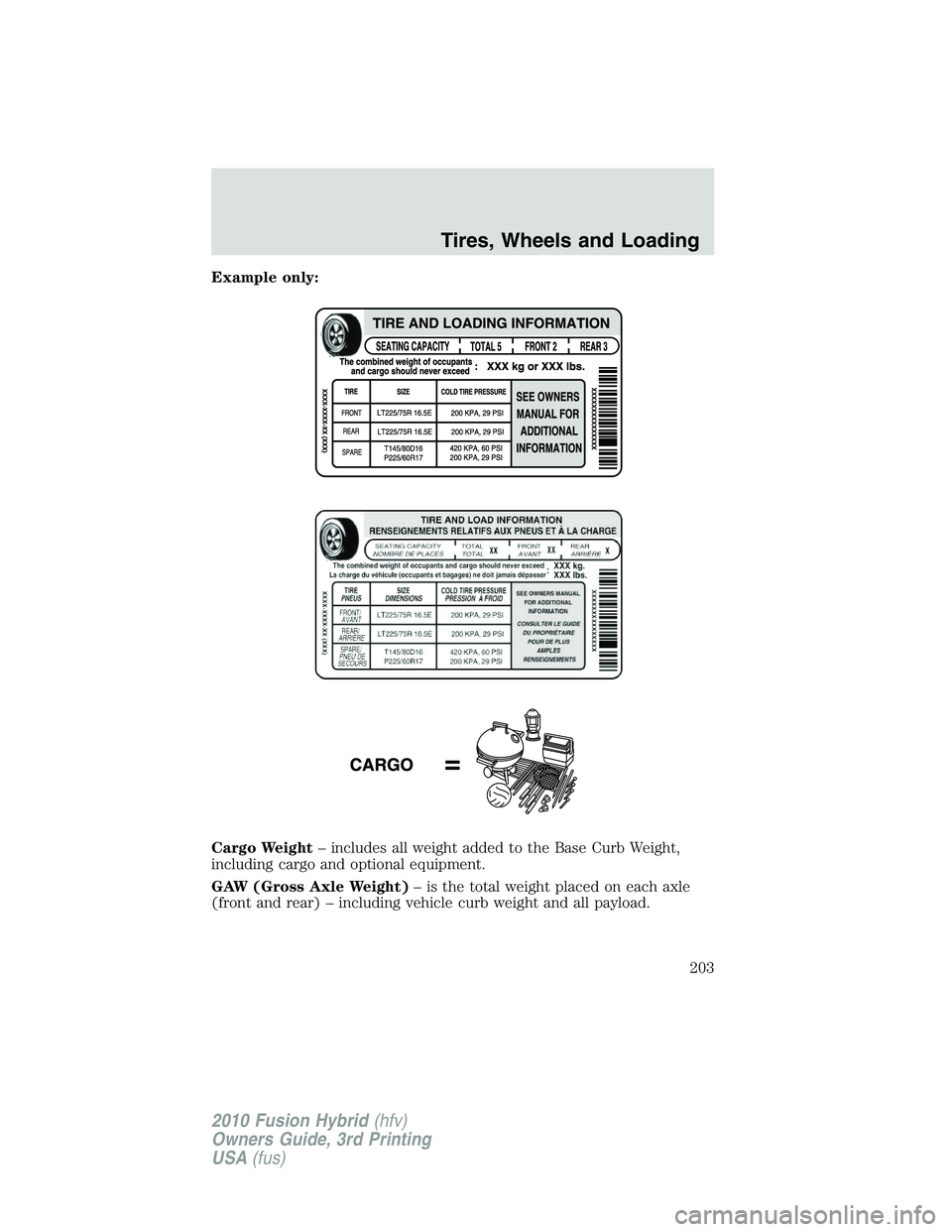FORD FUSION HYBRID 2010  Owners Manual Example only:
Cargo Weight– includes all weight added to the Base Curb Weight,
including cargo and optional equipment.
GAW (Gross Axle Weight)– is the total weight placed on each axle
(front and r