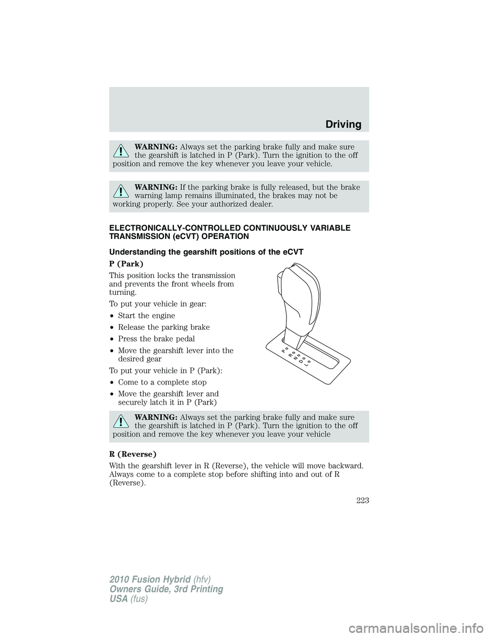 FORD FUSION HYBRID 2010 Owners Manual WARNING:Always set the parking brake fully and make sure
the gearshift is latched in P (Park). Turn the ignition to the off
position and remove the key whenever you leave your vehicle.
WARNING:If the FORD FUSION HYBRID 2010 Owners Manual WARNING:Always set the parking brake fully and make sure
the gearshift is latched in P (Park). Turn the ignition to the off
position and remove the key whenever you leave your vehicle.
WARNING:If the
