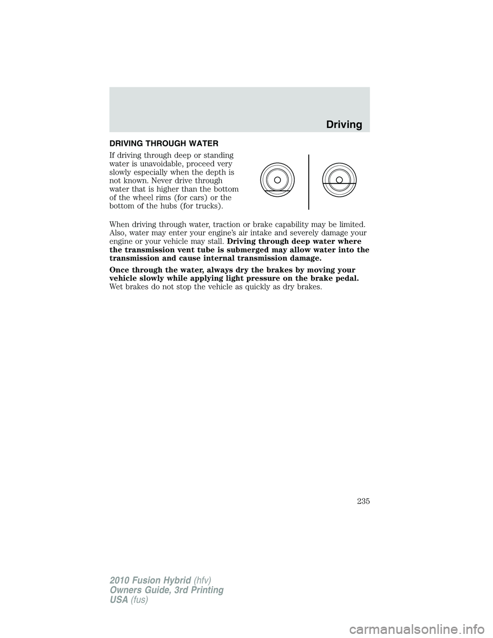 FORD FUSION HYBRID 2010  Owners Manual DRIVING THROUGH WATER
If driving through deep or standing
water is unavoidable, proceed very
slowly especially when the depth is
not known. Never drive through
water that is higher than the bottom
of 