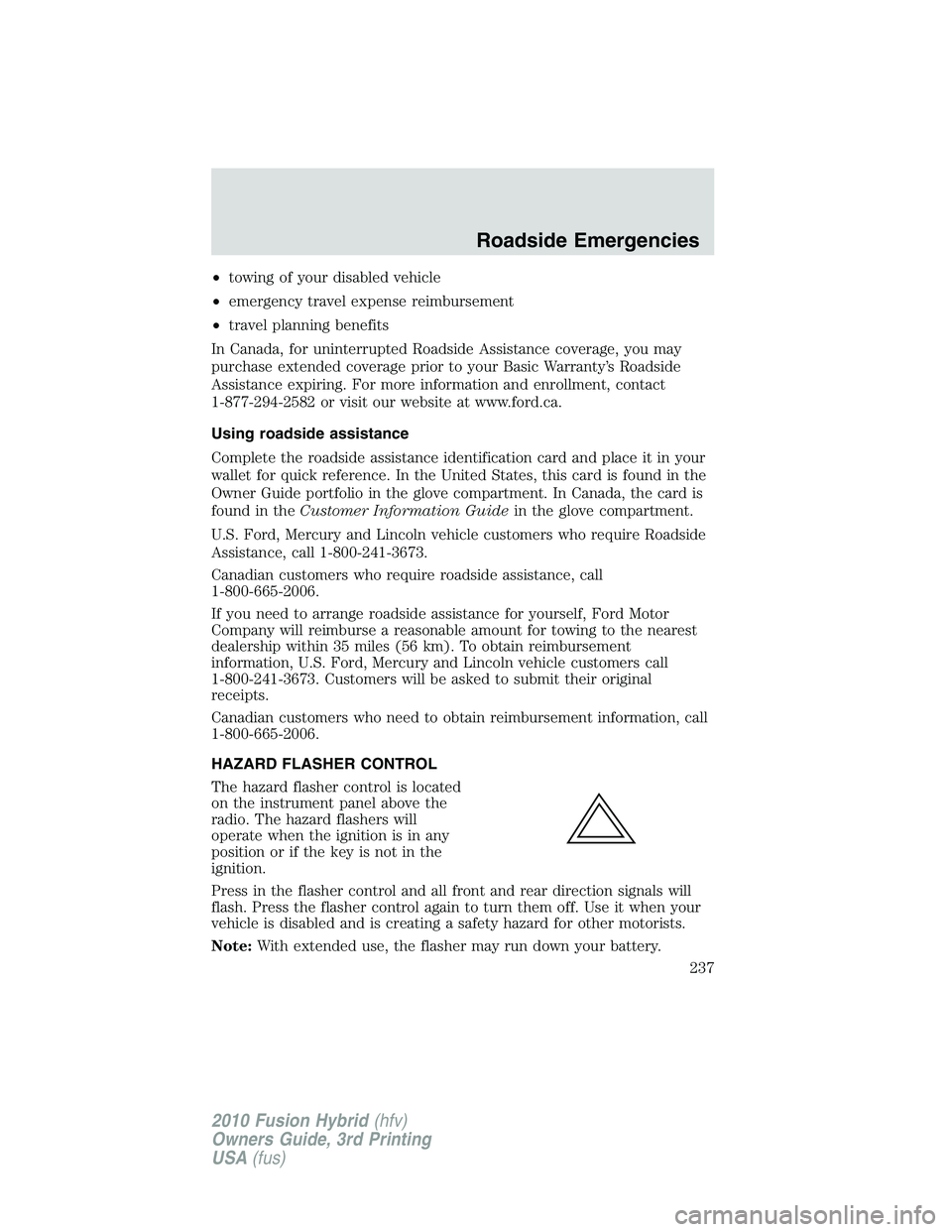 FORD FUSION HYBRID 2010  Owners Manual •towing of your disabled vehicle
•emergency travel expense reimbursement
•travel planning benefits
In Canada, for uninterrupted Roadside Assistance coverage, you may
purchase extended coverage p