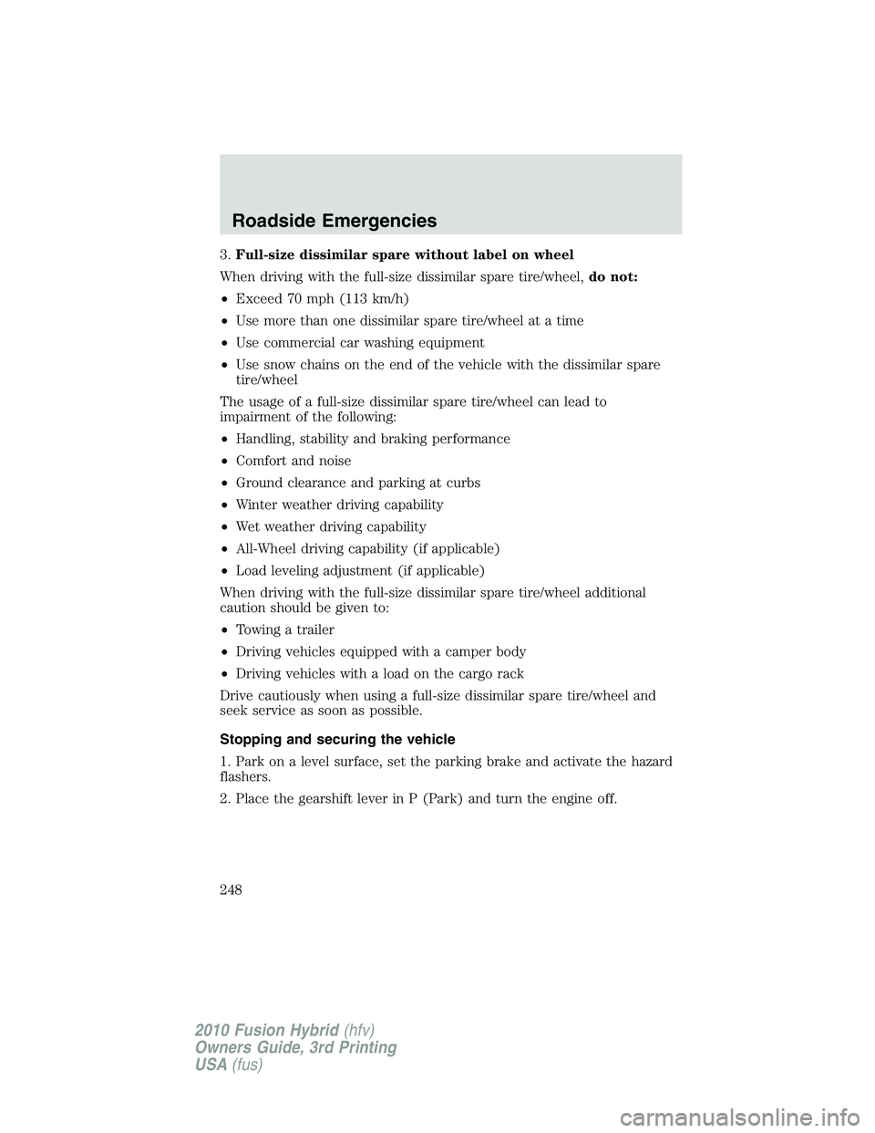 FORD FUSION HYBRID 2010  Owners Manual 3.Full-size dissimilar spare without label on wheel
When driving with the full-size dissimilar spare tire/wheel,do not:
•Exceed 70 mph (113 km/h)
•Use more than one dissimilar spare tire/wheel at 