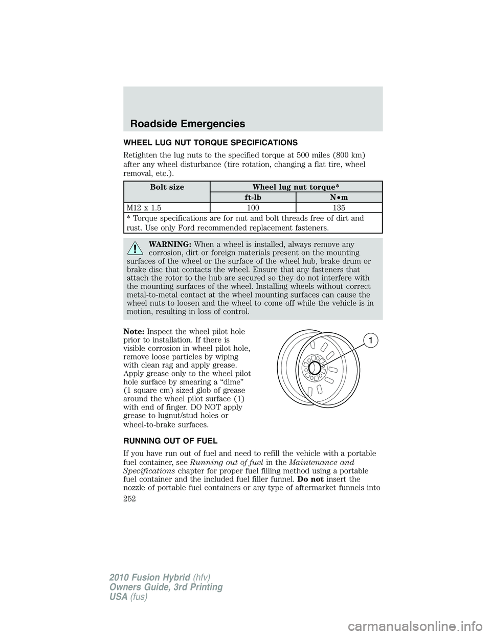 FORD FUSION HYBRID 2010  Owners Manual WHEEL LUG NUT TORQUE SPECIFICATIONS
Retighten the lug nuts to the specified torque at 500 miles (800 km)
after any wheel disturbance (tire rotation, changing a flat tire, wheel
removal, etc.).
Bolt si