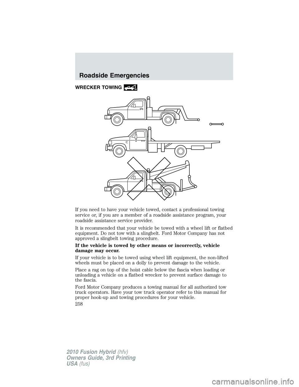FORD FUSION HYBRID 2010 Owners Manual WRECKER TOWING
If you need to have your vehicle towed, contact a professional towing
service or, if you are a member of a roadside assistance program, your
roadside assistance service provider.
It is FORD FUSION HYBRID 2010 Owners Manual WRECKER TOWING
If you need to have your vehicle towed, contact a professional towing
service or, if you are a member of a roadside assistance program, your
roadside assistance service provider.
It is