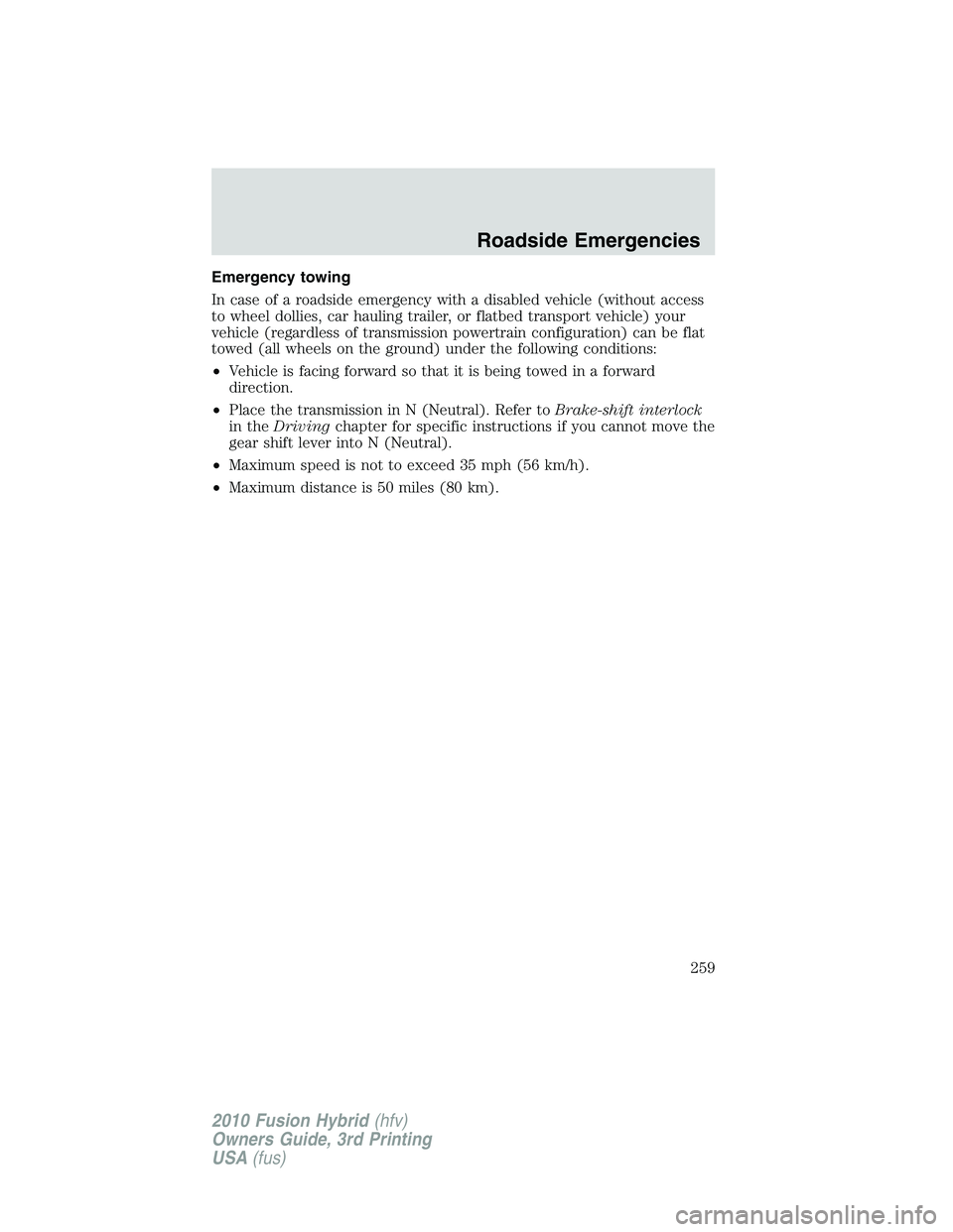 FORD FUSION HYBRID 2010  Owners Manual Emergency towing
In case of a roadside emergency with a disabled vehicle (without access
to wheel dollies, car hauling trailer, or flatbed transport vehicle) your
vehicle (regardless of transmission p