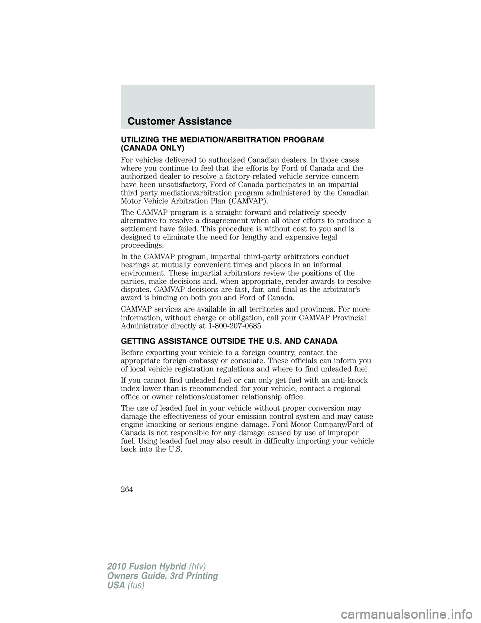 FORD FUSION HYBRID 2010 Owners Manual UTILIZING THE MEDIATION/ARBITRATION PROGRAM
(CANADA ONLY)
For vehicles delivered to authorized Canadian dealers. In those cases
where you continue to feel that the efforts by Ford of Canada and the
au FORD FUSION HYBRID 2010 Owners Manual UTILIZING THE MEDIATION/ARBITRATION PROGRAM
(CANADA ONLY)
For vehicles delivered to authorized Canadian dealers. In those cases
where you continue to feel that the efforts by Ford of Canada and the
au