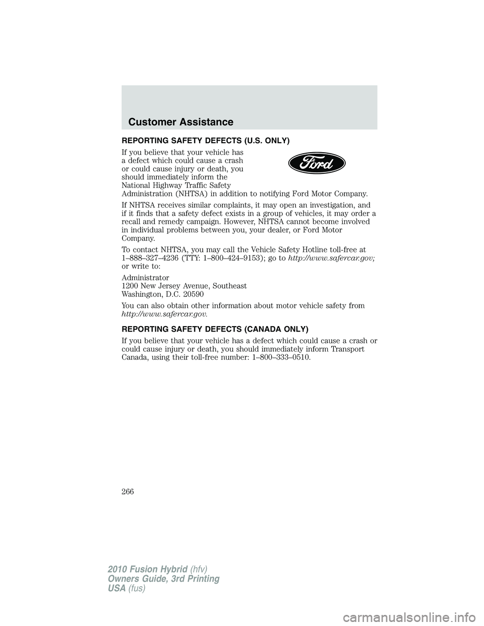 FORD FUSION HYBRID 2010  Owners Manual REPORTING SAFETY DEFECTS (U.S. ONLY)
If you believe that your vehicle has
a defect which could cause a crash
or could cause injury or death, you
should immediately inform the
National Highway Traffic 