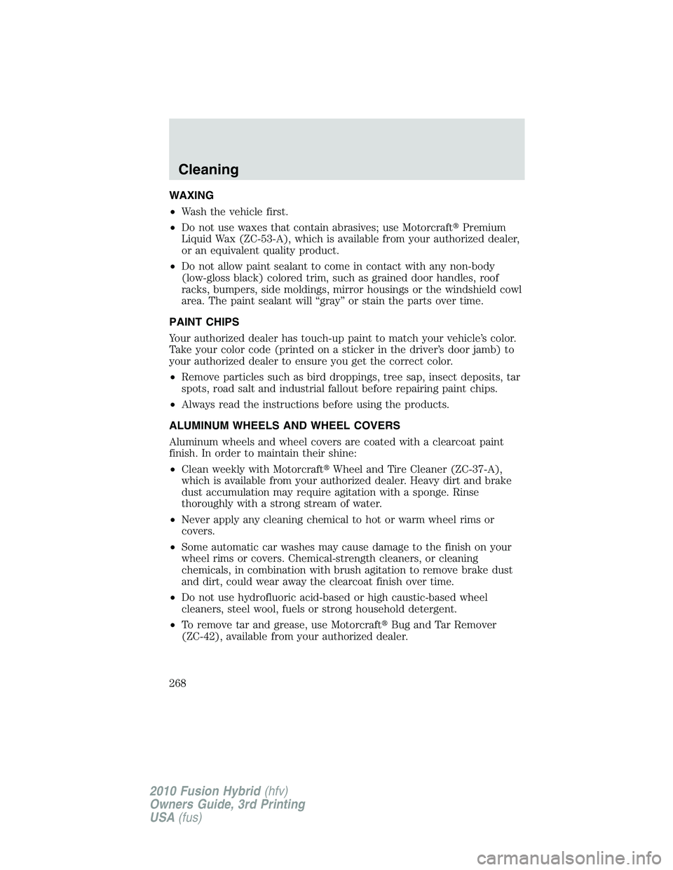 FORD FUSION HYBRID 2010  Owners Manual WAXING
•Wash the vehicle first.
•Do not use waxes that contain abrasives; use MotorcraftPremium
Liquid Wax (ZC-53-A), which is available from your authorized dealer,
or an equivalent quality prod