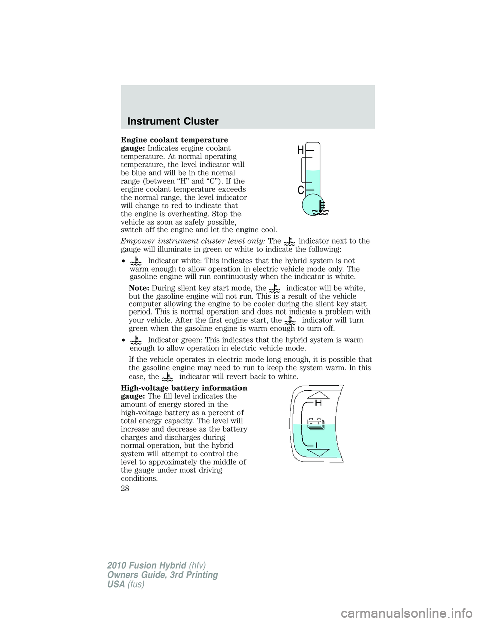 FORD FUSION HYBRID 2010  Owners Manual Engine coolant temperature
gauge:Indicates engine coolant
temperature. At normal operating
temperature, the level indicator will
be blue and will be in the normal
range (between “H” and “C”). 