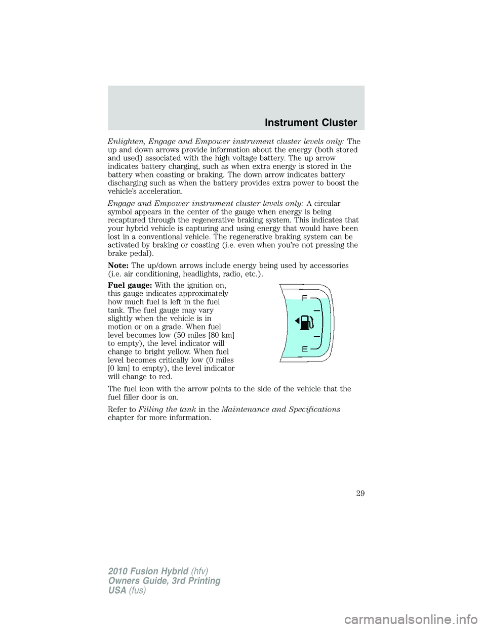 FORD FUSION HYBRID 2010  Owners Manual Enlighten, Engage and Empower instrument cluster levels only:The
up and down arrows provide information about the energy (both stored
and used) associated with the high voltage battery. The up arrow
i