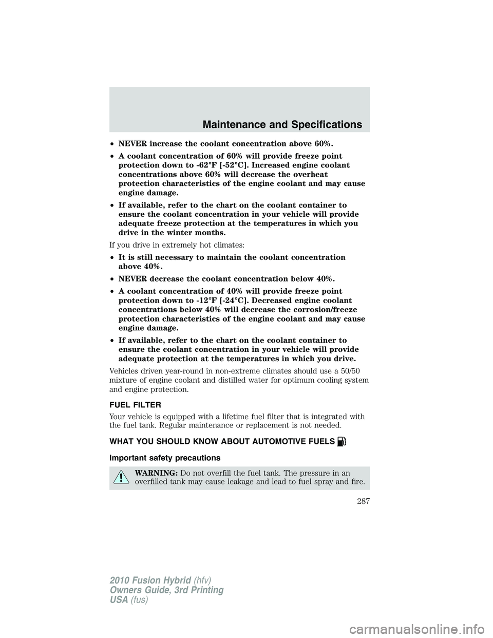 FORD FUSION HYBRID 2010  Owners Manual •NEVER increase the coolant concentration above 60%.
•A coolant concentration of 60% will provide freeze point
protection down to -62°F [-52°C]. Increased engine coolant
concentrations above 60%