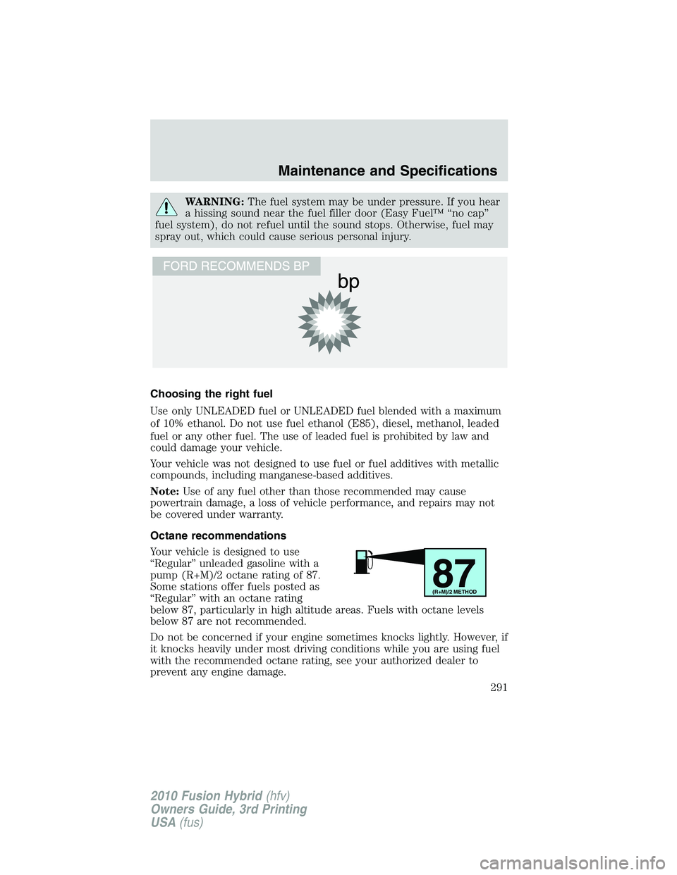 FORD FUSION HYBRID 2010  Owners Manual WARNING:The fuel system may be under pressure. If you hear
a hissing sound near the fuel filler door (Easy Fuel™ “no cap”
fuel system), do not refuel until the sound stops. Otherwise, fuel may
s
