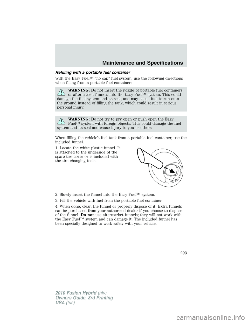 FORD FUSION HYBRID 2010  Owners Manual Refilling with a portable fuel container
With the Easy Fuel™ “no cap” fuel system, use the following directions
when filling from a portable fuel container:
WARNING:Do not insert the nozzle of p