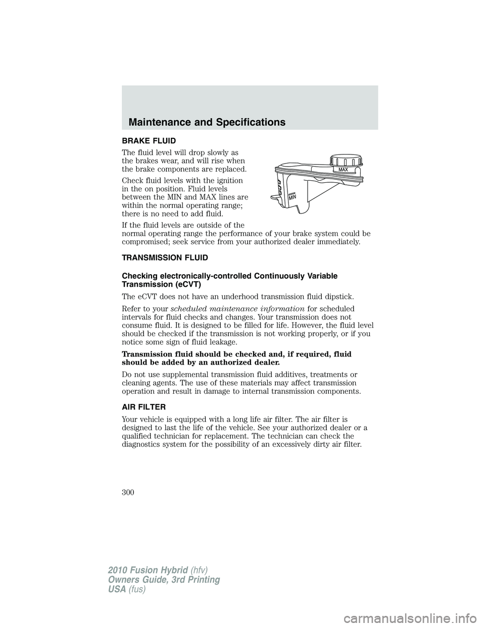 FORD FUSION HYBRID 2010  Owners Manual BRAKE FLUID
The fluid level will drop slowly as
the brakes wear, and will rise when
the brake components are replaced.
Check fluid levels with the ignition
in the on position. Fluid levels
between the