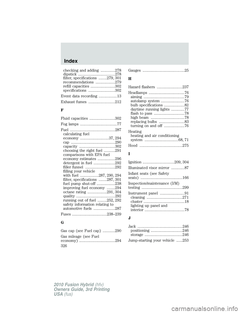 FORD FUSION HYBRID 2010  Owners Manual checking and adding ..............278
dipstick ....................................278
filter, specifications ........279, 301
recommendations ...................279
refill capacities ................