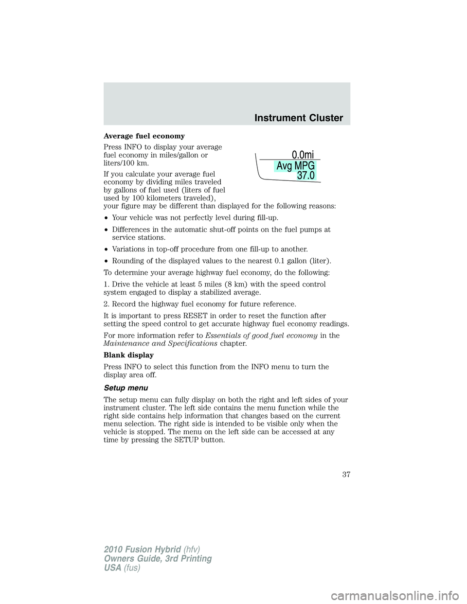 FORD FUSION HYBRID 2010  Owners Manual Average fuel economy
Press INFO to display your average
fuel economy in miles/gallon or
liters/100 km.
If you calculate your average fuel
economy by dividing miles traveled
by gallons of fuel used (li