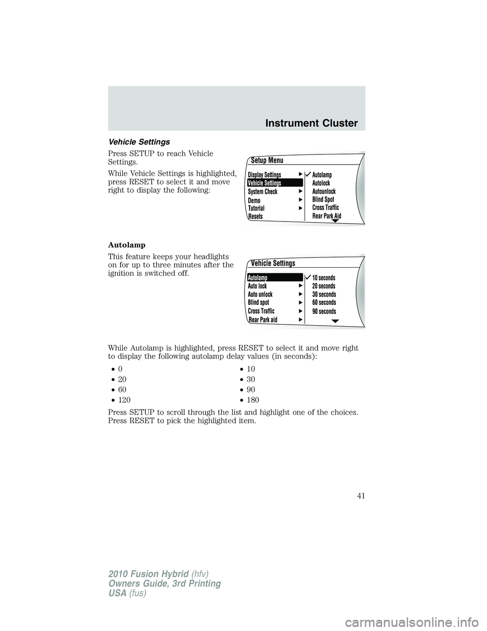 FORD FUSION HYBRID 2010  Owners Manual Vehicle Settings
Press SETUP to reach Vehicle
Settings.
While Vehicle Settings is highlighted,
press RESET to select it and move
right to display the following:
Autolamp
This feature keeps your headli