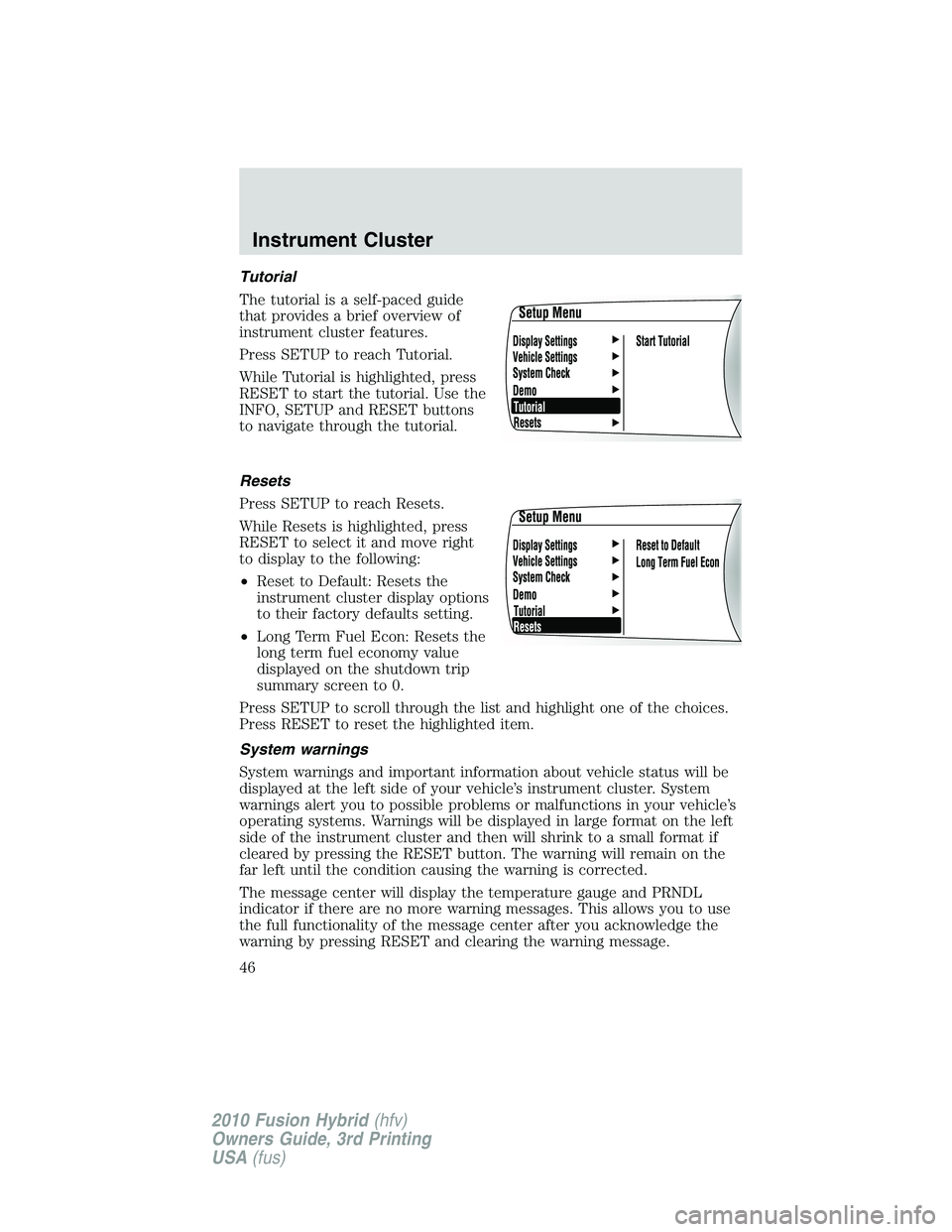 FORD FUSION HYBRID 2010  Owners Manual Tutorial
The tutorial is a self-paced guide
that provides a brief overview of
instrument cluster features.
Press SETUP to reach Tutorial.
While Tutorial is highlighted, press
RESET to start the tutori