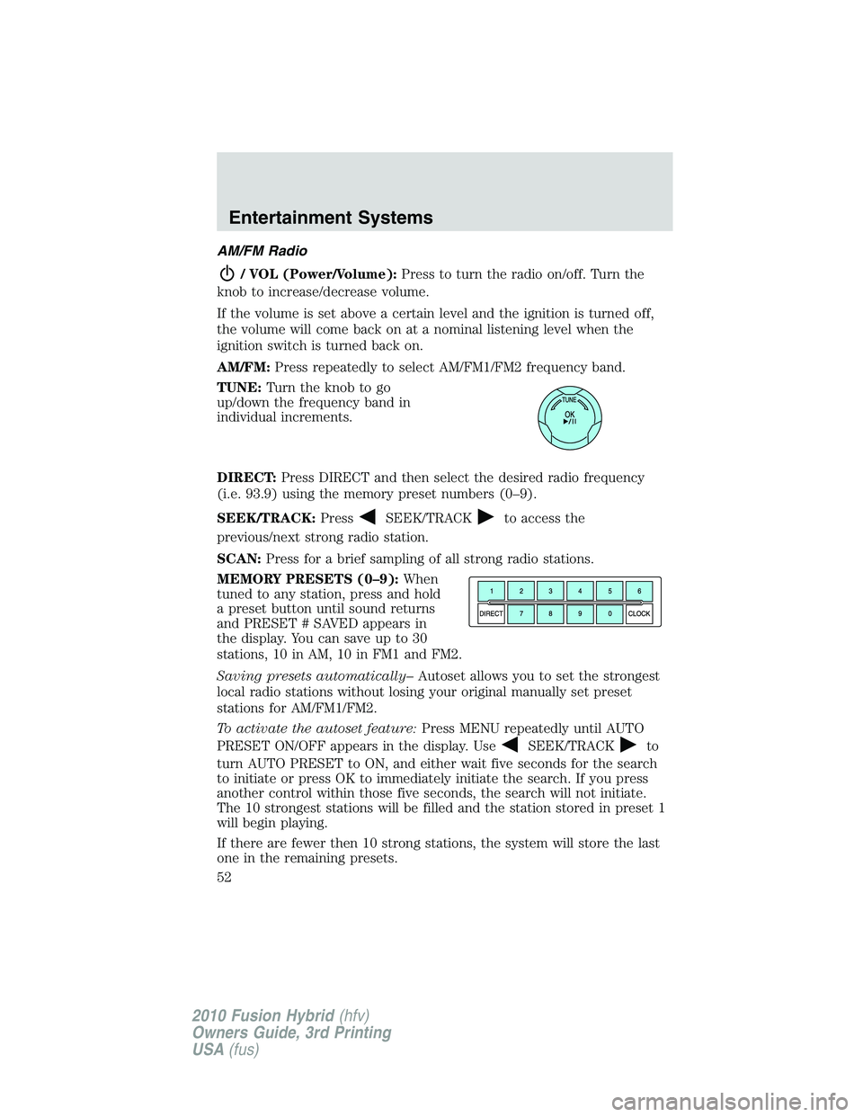 FORD FUSION HYBRID 2010  Owners Manual AM/FM Radio
/ VOL (Power/Volume):Press to turn the radio on/off. Turn the
knob to increase/decrease volume.
If the volume is set above a certain level and the ignition is turned off,
the volume will c