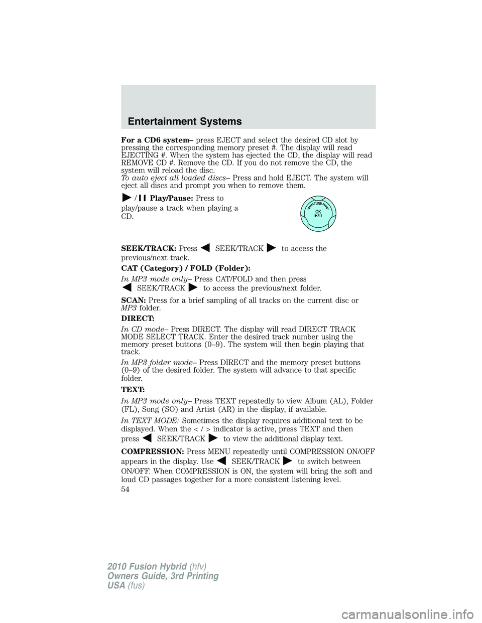 FORD FUSION HYBRID 2010  Owners Manual For a CD6 system–press EJECT and select the desired CD slot by
pressing the corresponding memory preset #. The display will read
EJECTING #. When the system has ejected the CD, the display will read