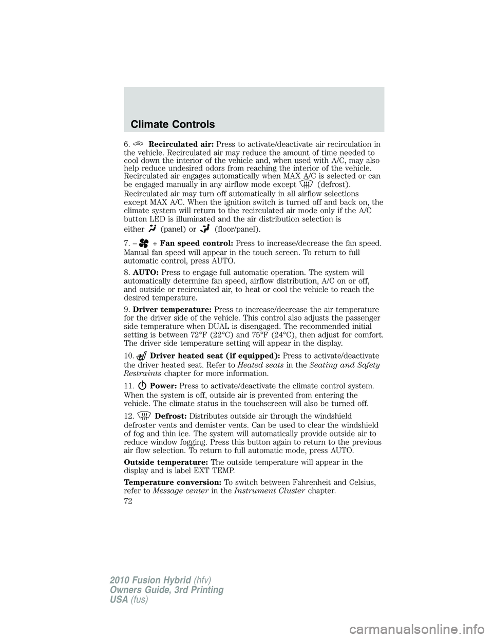 FORD FUSION HYBRID 2010  Owners Manual 6.Recirculated air:Press to activate/deactivate air recirculation in
the vehicle. Recirculated air may reduce the amount of time needed to
cool down the interior of the vehicle and, when used with A/C