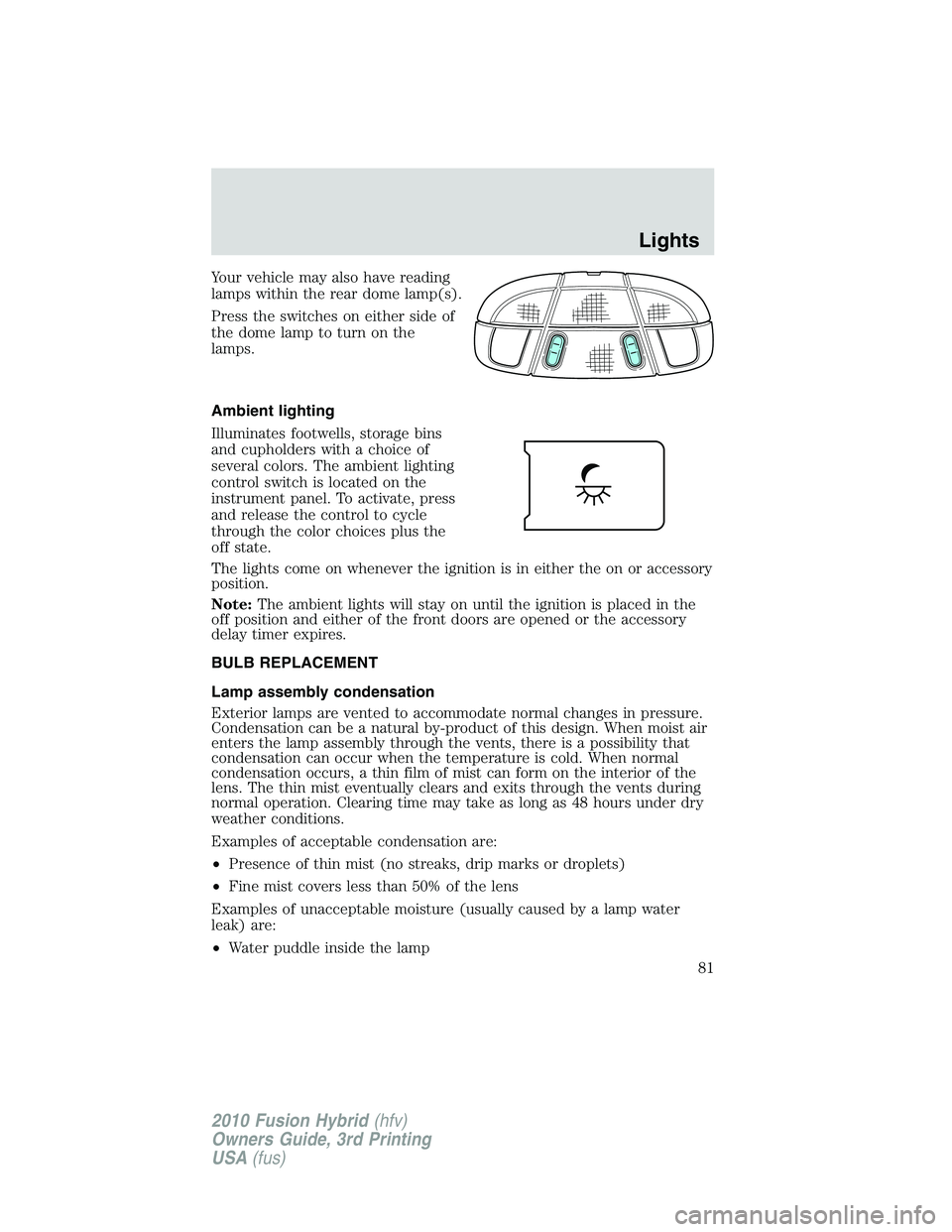 FORD FUSION HYBRID 2010  Owners Manual Your vehicle may also have reading
lamps within the rear dome lamp(s).
Press the switches on either side of
the dome lamp to turn on the
lamps.
Ambient lighting
Illuminates footwells, storage bins
and