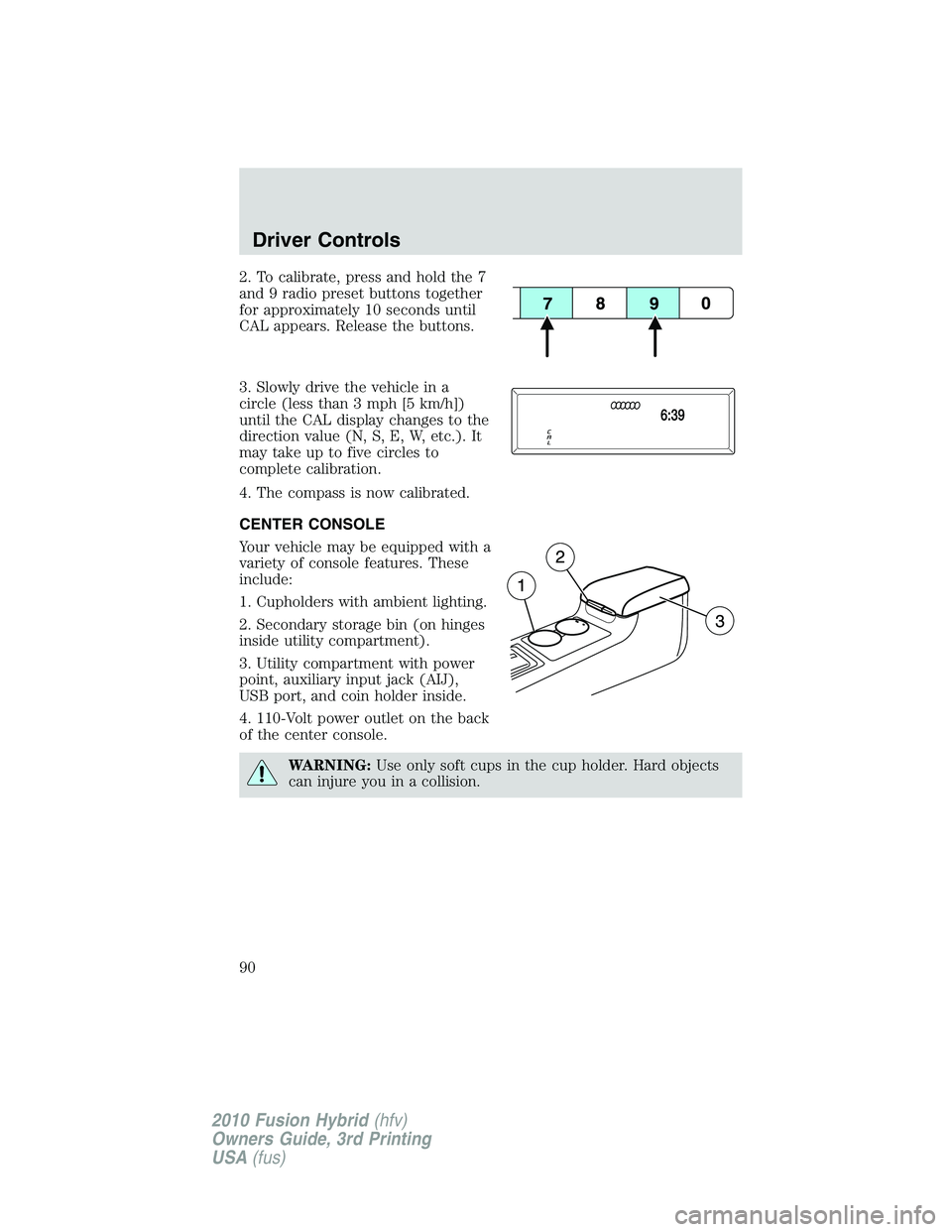 FORD FUSION HYBRID 2010  Owners Manual 2. To calibrate, press and hold the 7
and 9 radio preset buttons together
for approximately 10 seconds until
CAL appears. Release the buttons.
3. Slowly drive the vehicle in a
circle (less than 3 mph 