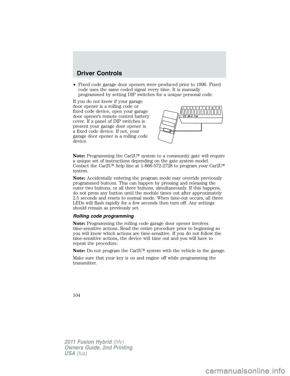 FORD FUSION HYBRID 2011 Owners Manual •Fixed code garage door openers were produced prior to 1996. Fixed
code uses the same coded signal every time. It is manually
programmed by setting DIP switches for a unique personal code.
If you do FORD FUSION HYBRID 2011 Owners Manual •Fixed code garage door openers were produced prior to 1996. Fixed
code uses the same coded signal every time. It is manually
programmed by setting DIP switches for a unique personal code.
If you do