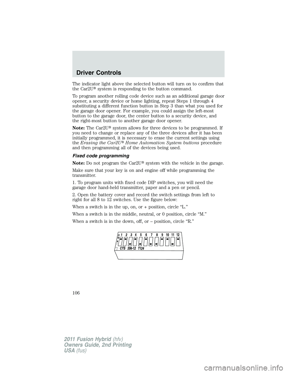 FORD FUSION HYBRID 2011  Owners Manual The indicator light above the selected button will turn on to confirm that
the Car2Usystem is responding to the button command.
To program another rolling code device such as an additional garage doo