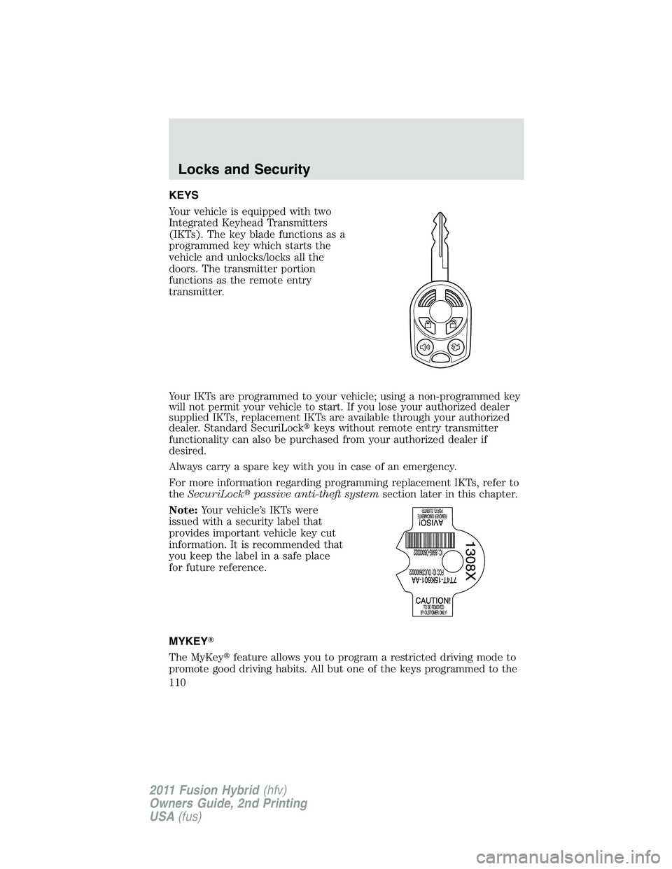 FORD FUSION HYBRID 2011  Owners Manual KEYS
Your vehicle is equipped with two
Integrated Keyhead Transmitters
(IKTs). The key blade functions as a
programmed key which starts the
vehicle and unlocks/locks all the
doors. The transmitter por