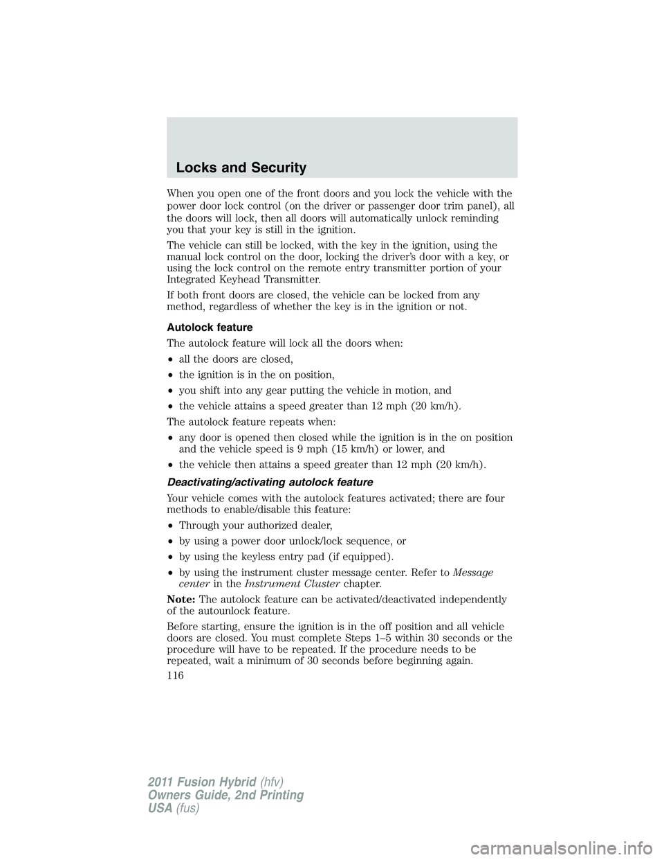 FORD FUSION HYBRID 2011  Owners Manual When you open one of the front doors and you lock the vehicle with the
power door lock control (on the driver or passenger door trim panel), all
the doors will lock, then all doors will automatically 
