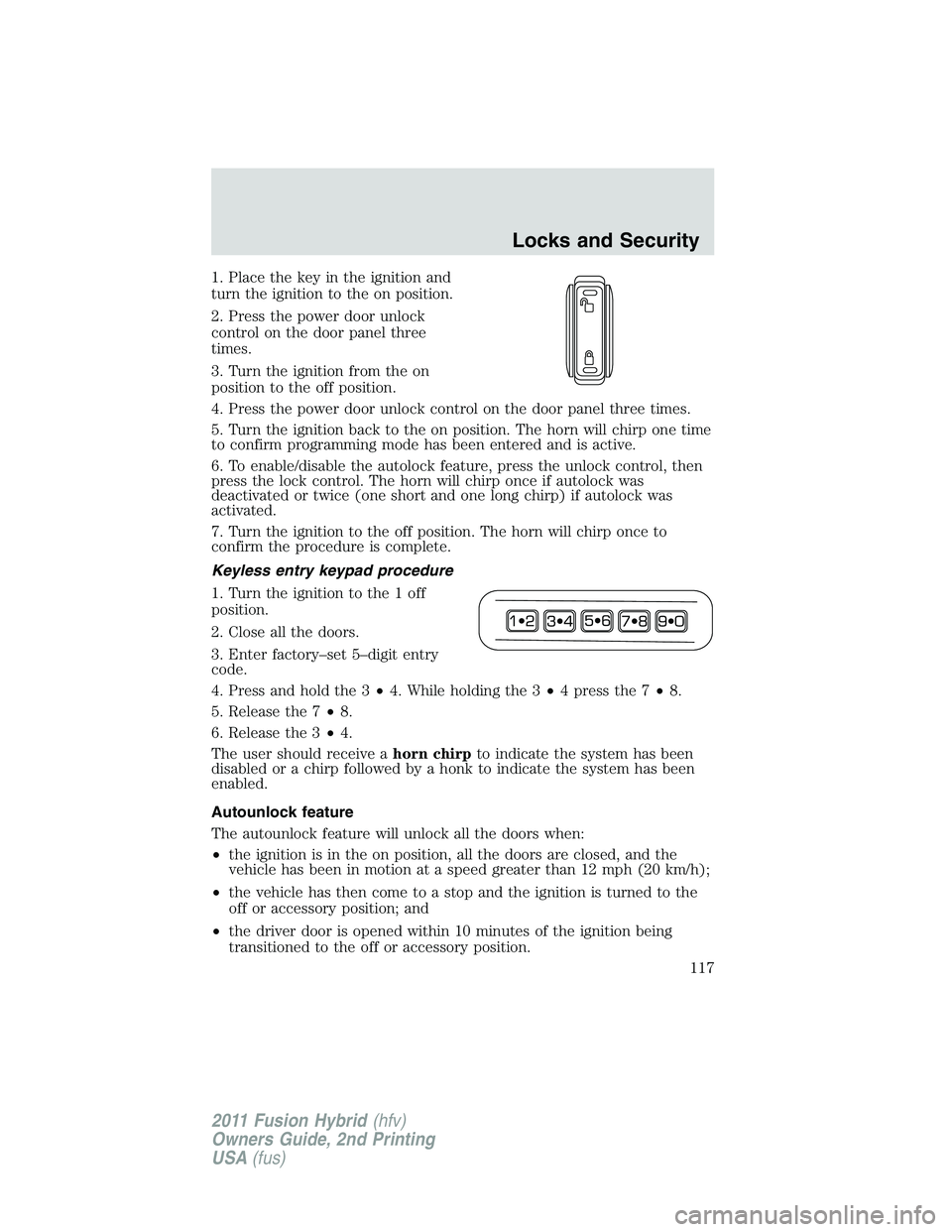 FORD FUSION HYBRID 2011  Owners Manual 1. Place the key in the ignition and
turn the ignition to the on position.
2. Press the power door unlock
control on the door panel three
times.
3. Turn the ignition from the on
position to the off po