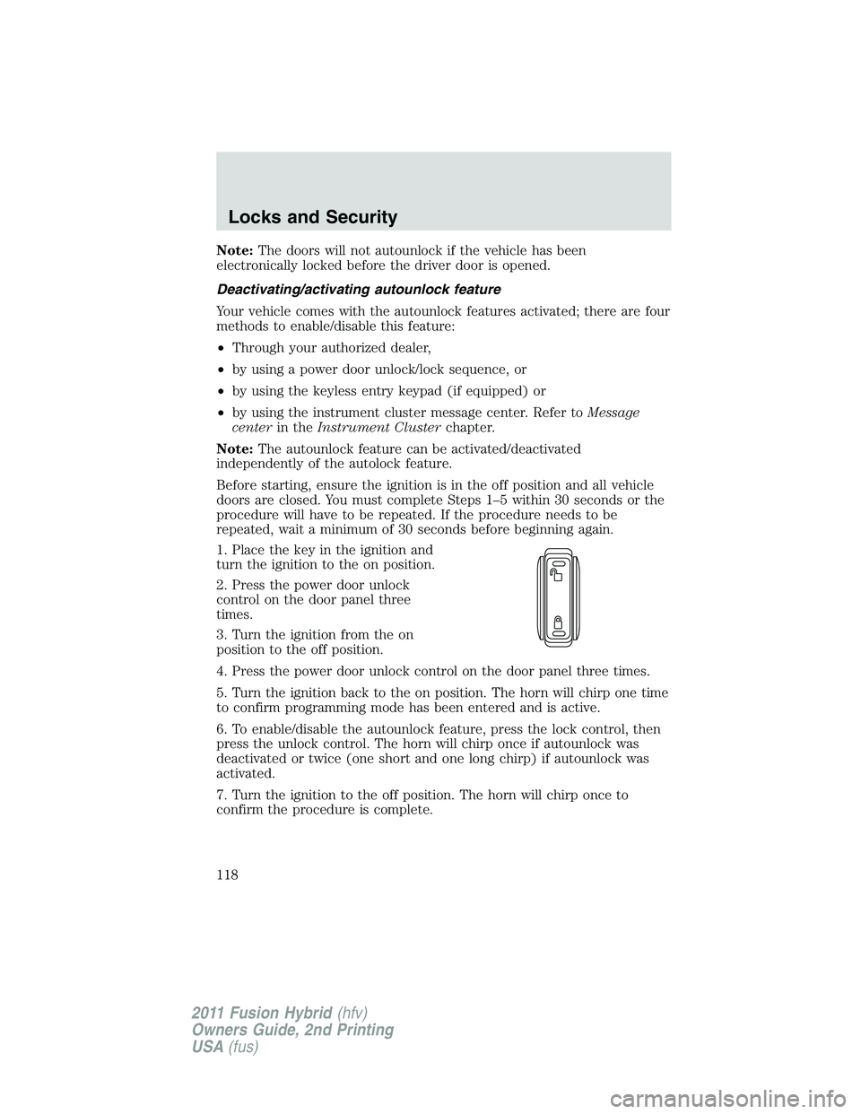 FORD FUSION HYBRID 2011  Owners Manual Note:The doors will not autounlock if the vehicle has been
electronically locked before the driver door is opened.
Deactivating/activating autounlock feature
Your vehicle comes with the autounlock fea