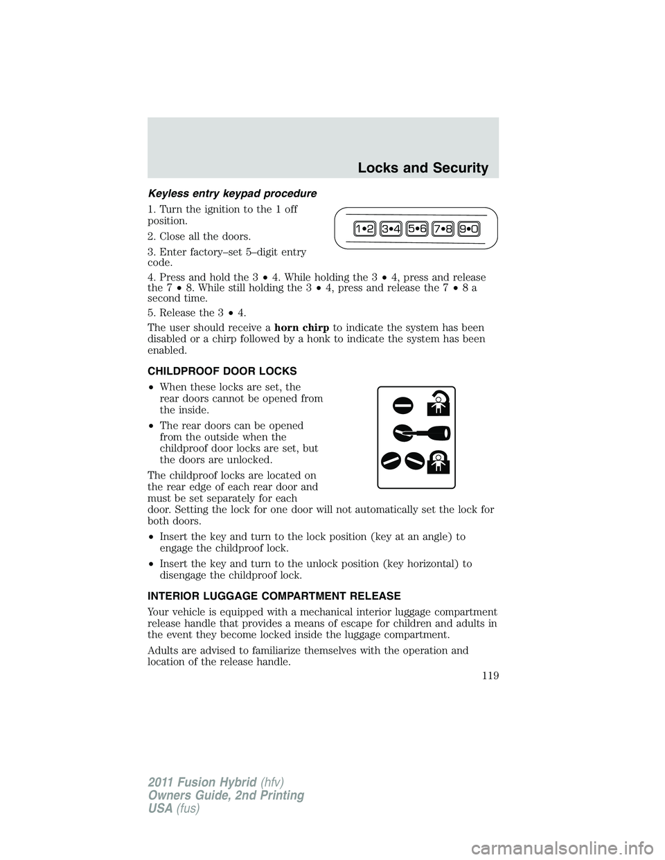 FORD FUSION HYBRID 2011  Owners Manual Keyless entry keypad procedure
1. Turn the ignition to the 1 off
position.
2. Close all the doors.
3. Enter factory–set 5–digit entry
code.
4. Press and hold the 3•4. While holding the 3•4, pr