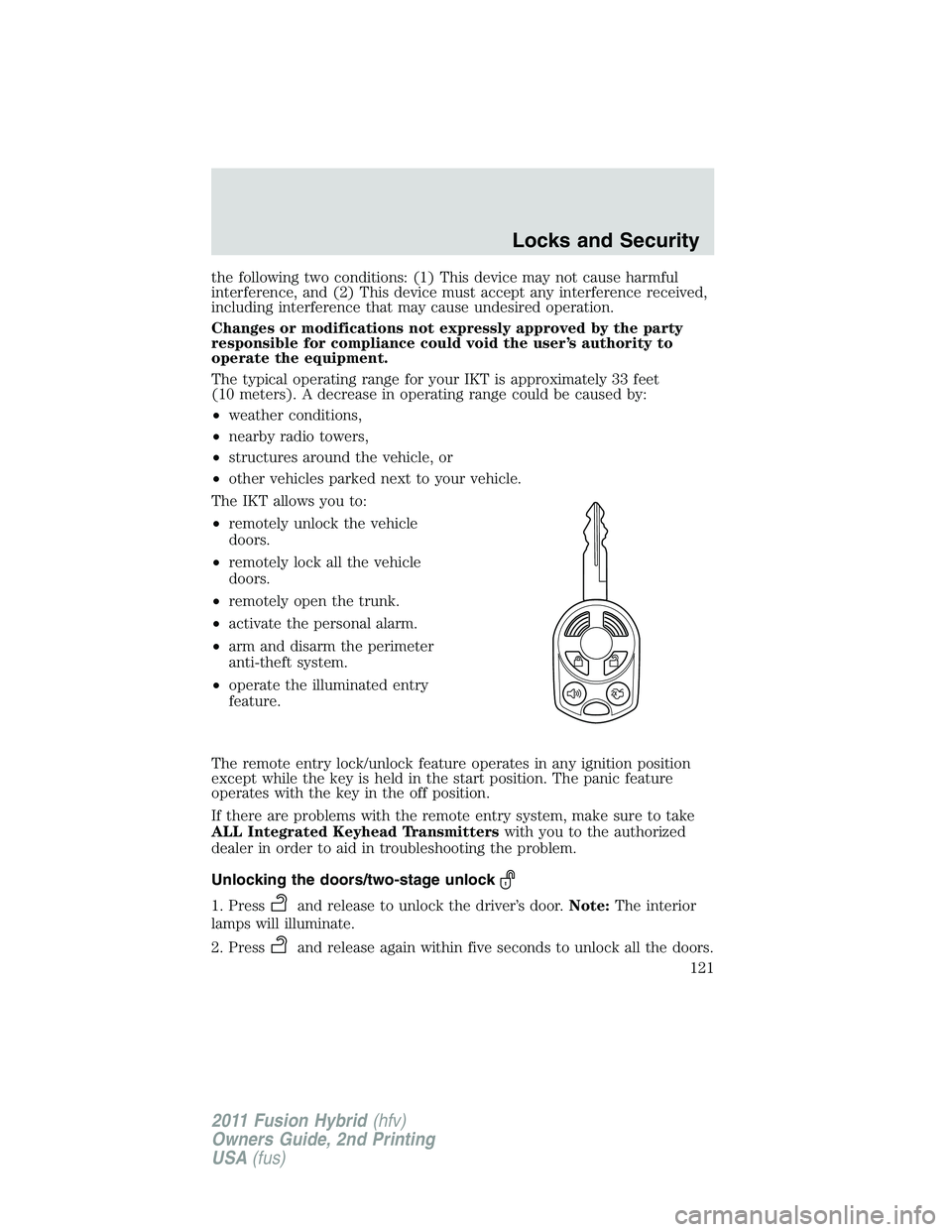 FORD FUSION HYBRID 2011  Owners Manual the following two conditions: (1) This device may not cause harmful
interference, and (2) This device must accept any interference received,
including interference that may cause undesired operation.
