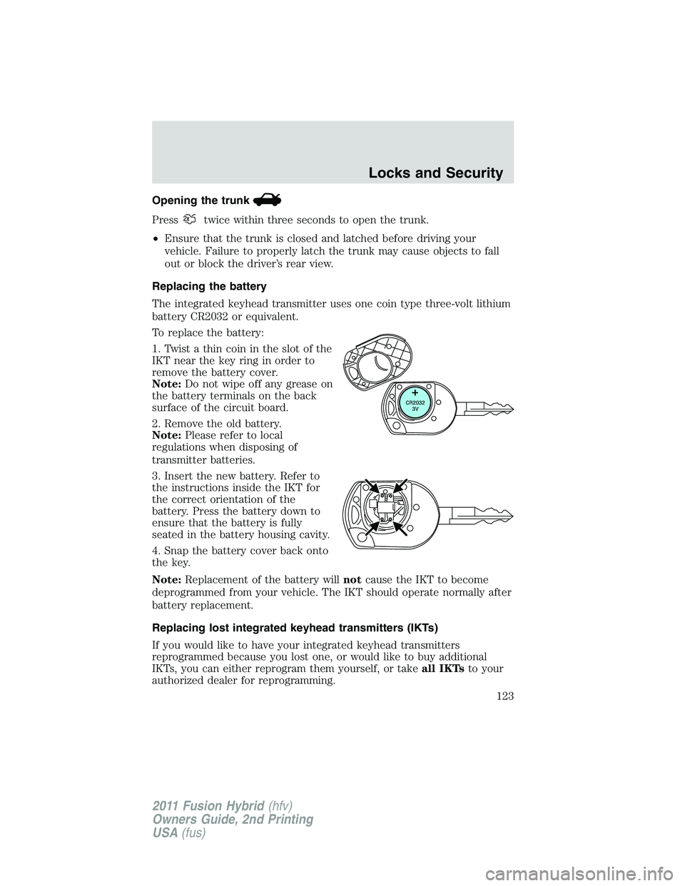 FORD FUSION HYBRID 2011  Owners Manual Opening the trunk
Presstwice within three seconds to open the trunk.
•Ensure that the trunk is closed and latched before driving your
vehicle. Failure to properly latch the trunk may cause objects t