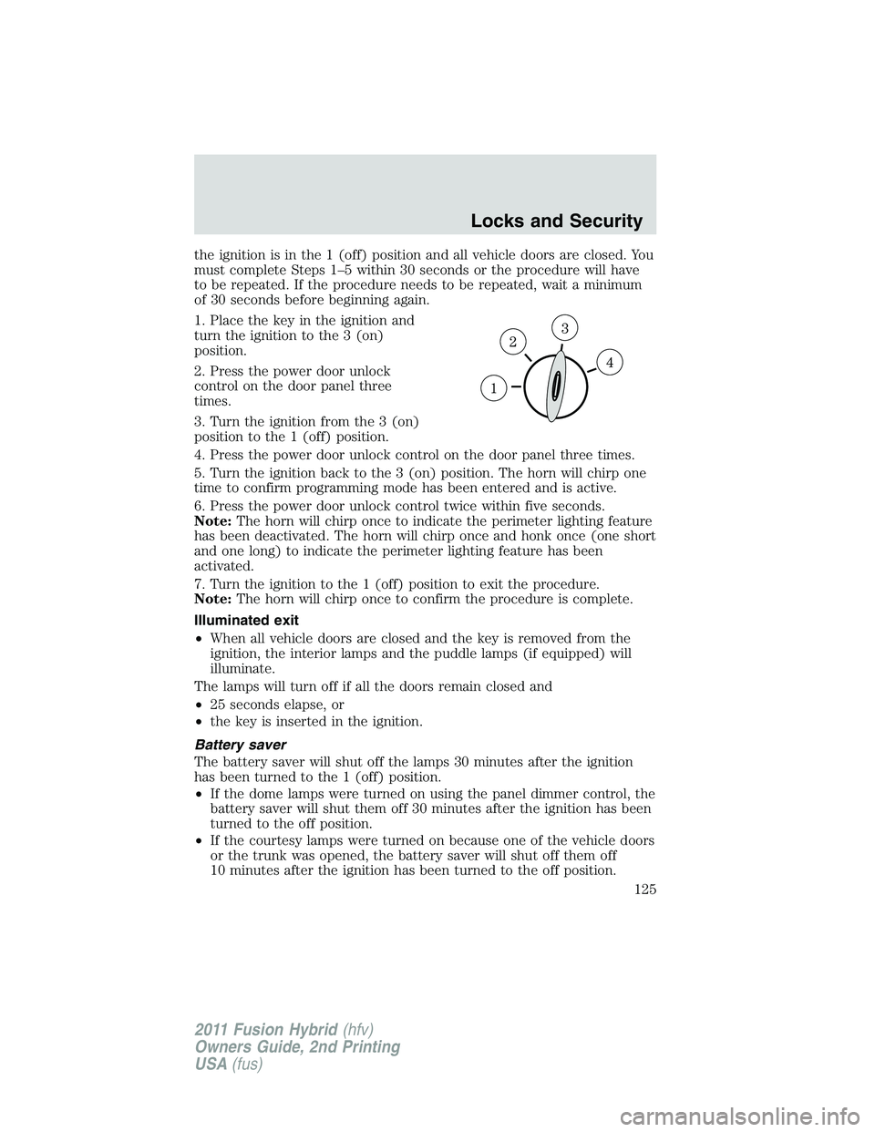 FORD FUSION HYBRID 2011  Owners Manual the ignition is in the 1 (off) position and all vehicle doors are closed. You
must complete Steps 1–5 within 30 seconds or the procedure will have
to be repeated. If the procedure needs to be repeat