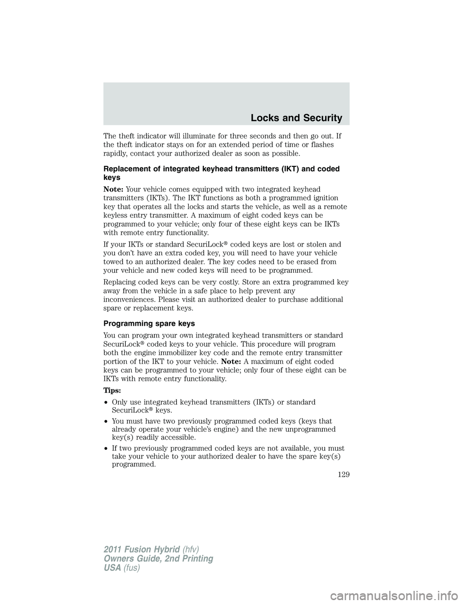 FORD FUSION HYBRID 2011  Owners Manual The theft indicator will illuminate for three seconds and then go out. If
the theft indicator stays on for an extended period of time or flashes
rapidly, contact your authorized dealer as soon as poss