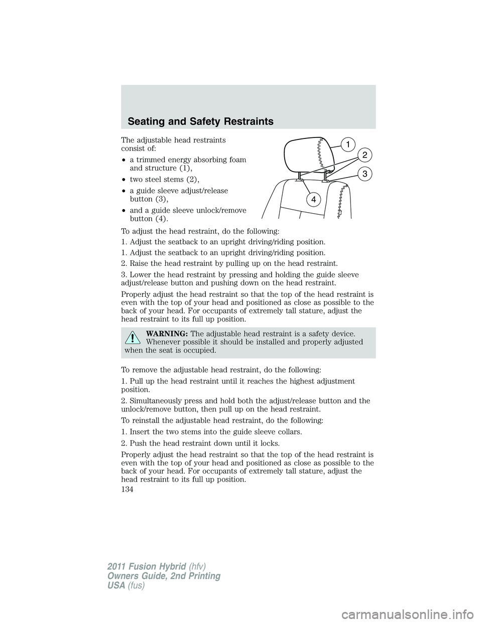 FORD FUSION HYBRID 2011  Owners Manual The adjustable head restraints
consist of:
•a trimmed energy absorbing foam
and structure (1),
•two steel stems (2),
•a guide sleeve adjust/release
button (3),
•and a guide sleeve unlock/remov