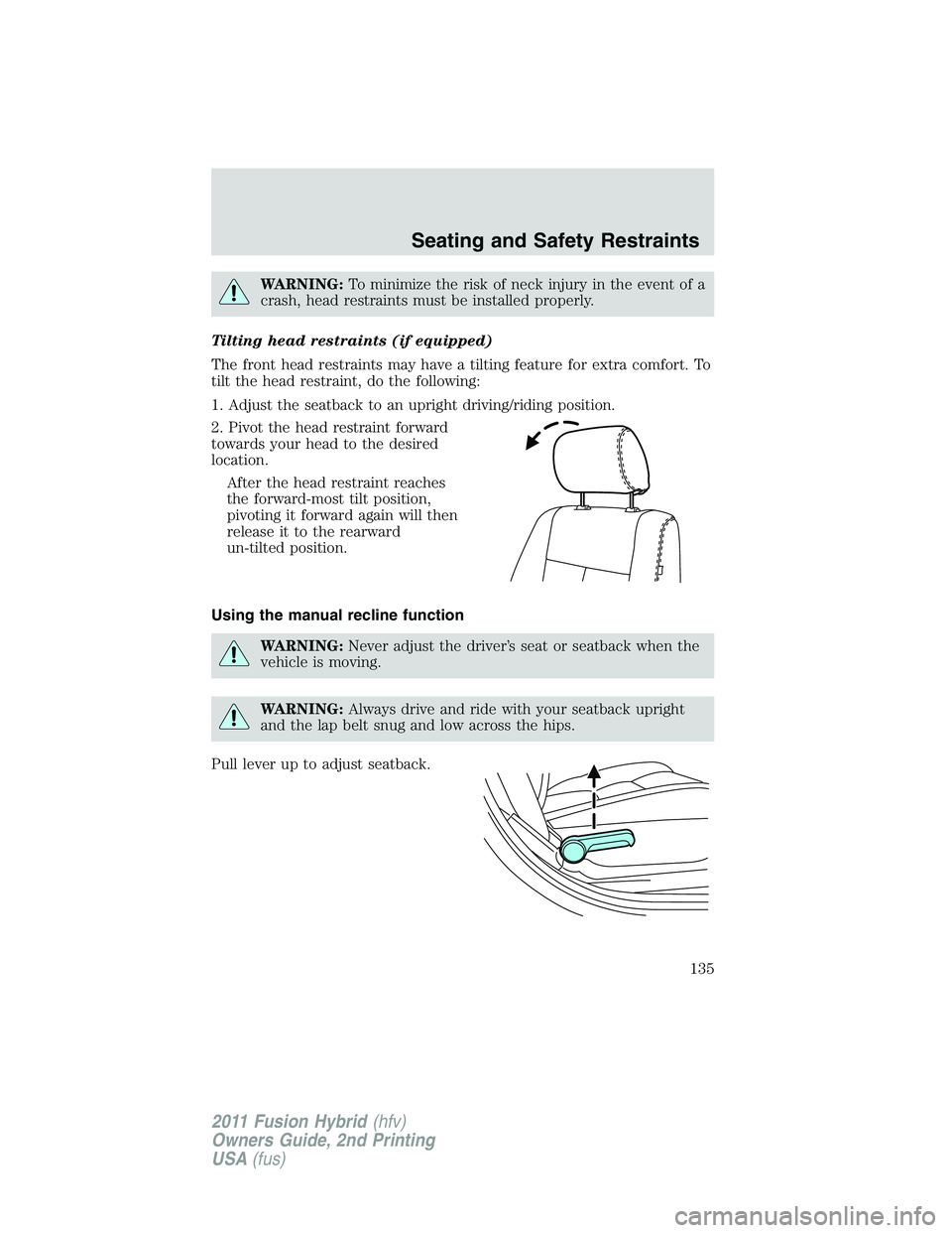 FORD FUSION HYBRID 2011  Owners Manual WARNING:To minimize the risk of neck injury in the event of a
crash, head restraints must be installed properly.
Tilting head restraints (if equipped)
The front head restraints may have a tilting feat