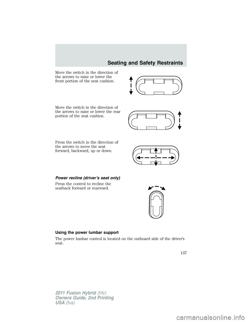 FORD FUSION HYBRID 2011  Owners Manual Move the switch in the direction of
the arrows to raise or lower the
front portion of the seat cushion.
Move the switch in the direction of
the arrows to raise or lower the rear
portion of the seat cu