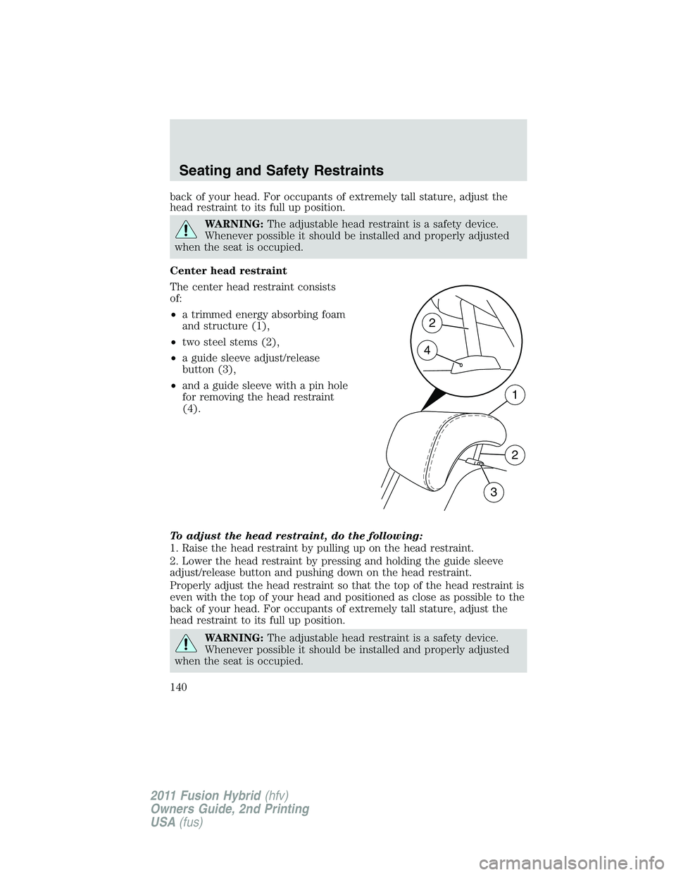 FORD FUSION HYBRID 2011  Owners Manual back of your head. For occupants of extremely tall stature, adjust the
head restraint to its full up position.
WARNING:The adjustable head restraint is a safety device.
Whenever possible it should be 