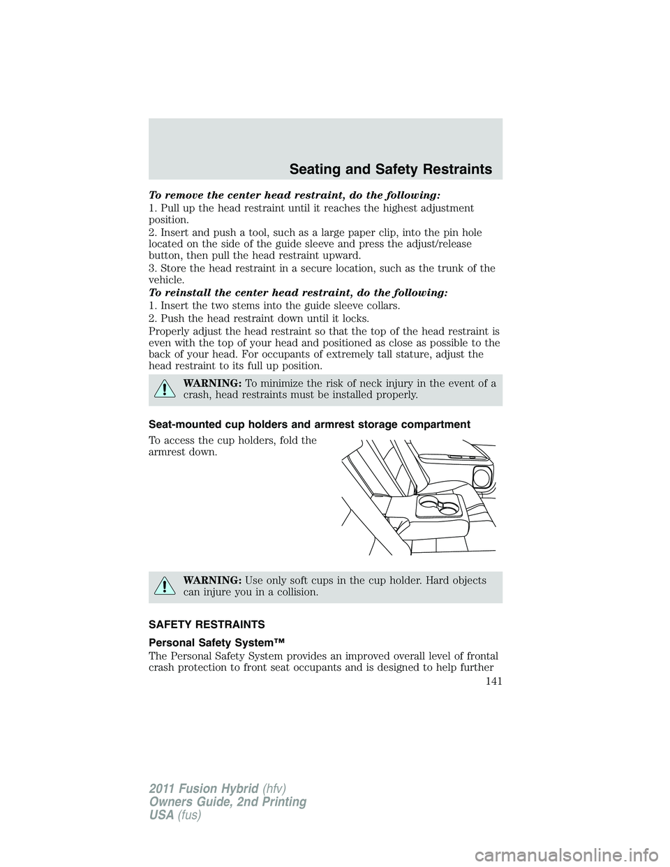 FORD FUSION HYBRID 2011  Owners Manual To remove the center head restraint, do the following:
1. Pull up the head restraint until it reaches the highest adjustment
position.
2. Insert and push a tool, such as a large paper clip, into the p